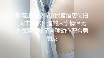 新流出高校附近民宿酒店偷拍 周末出来日逼的大学情侣无套做爱，妹子各种动作配合男朋友