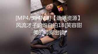 [MP4/994MB]【劲爆资源】风流才子约炮自拍18(笑容甜美的母狗出镜