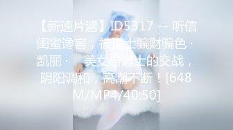 【新速片遞】ID5317 -- 听信闺蜜谗言，被道士骗财骗色 · 凯丽 · ♈ 美女与道士的交战，阴阳调和，高潮不断！[648M/MP4/40:50]