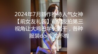 2024年7月新作推特人气女神【前女友礼酱】前男友拍第三视角让大鸡巴学长猛干，各种服装doi应接不暇