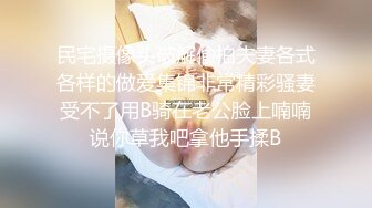 民宅摄像头破解偸拍夫妻各式各样的做爱集锦非常精彩骚妻受不了用B骑在老公脸上喃喃说你草我吧拿他手揉B