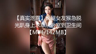 【真实泄露】长腿女友猴急脱光趴身上求草从卧室到卫生间【MP4/142MB】