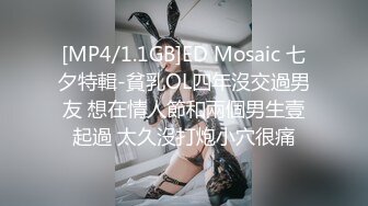 [MP4/1.1GB]ED Mosaic 七夕特輯-貧乳OL四年沒交過男友 想在情人節和兩個男生壹起過 太久沒打炮小穴很痛