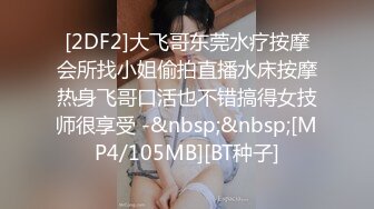 [2DF2]大飞哥东莞水疗按摩会所找小姐偷拍直播水床按摩热身飞哥口活也不错搞得女技师很享受 -&nbsp;&nbsp;[MP4/105MB][BT种子]