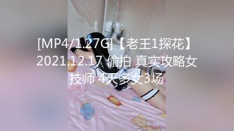 [MP4/1.27G]【老王1探花】2021.12.17 偷拍 真实攻略女技师 4天多女3场