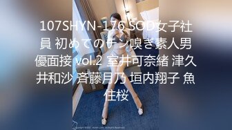 107SHYN-176 SOD女子社員 初めてのチン嗅ぎ素人男優面接 vol.2 室井可奈緒 津久井和沙 斉藤月乃 垣内翔子 魚住桜