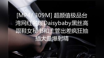 [MP4/ 309M] 超颜值极品台湾网红名媛Daisybaby黑丝高跟鞋女秘书和主管出差疯狂抽插大量爆射精