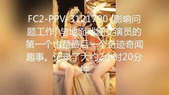 FC2-PPV-3121790 [影响问题工作] 与地面戏剧女演员的第一个也是最后一个奇迹奇闻趣事。记录了大约2小时20分钟