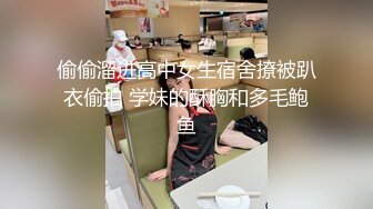 偷偷溜进高中女生宿舍撩被趴衣偷拍 学妹的酥胸和多毛鲍鱼