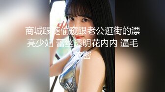 商城跟随偷窥跟老公逛街的漂亮少妇 蕾丝透明花内内 逼毛浓密