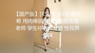 【国产版】[XSJKY-035] 季妍希 用肉棒狠狠修理我的淫荡老师 学生坏老师爱爱 性视界传媒