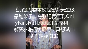 《顶级尤物重磅泄密》天生极品炮架子！夸张肥臀巨乳OnlyFans网红boba订阅福利，紫薇啪啪摇奶摇臀，真想试一试肯定爽 (11)