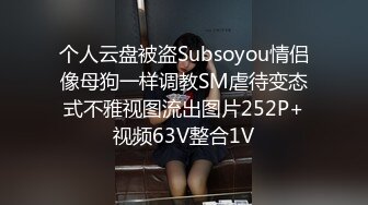 个人云盘被盗Subsoyou情侣像母狗一样调教SM虐待变态式不雅视图流出图片252P+视频63V整合1V