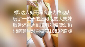 嫖J达人狗哥深夜巷内路边店玩了一位长的还可以的大奶妹服务还算周到按着对波使劲输出啊啊叫对白搞笑1080P原版