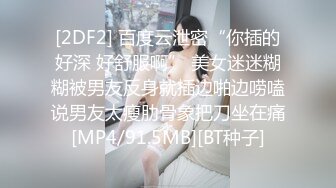 [2DF2] 百度云泄密“你插的好深 好舒服啊” 美女迷迷糊糊被男友反身就插边啪边唠嗑说男友太瘦肋骨象把刀坐在痛[MP4/91.5MB][BT种子]