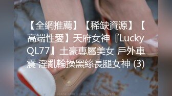 【全網推薦】【稀缺資源】【高端性愛】天府女神『LuckyQL77』土豪專屬美女 戶外車震 淫亂輪操黑絲長腿女神 (3)