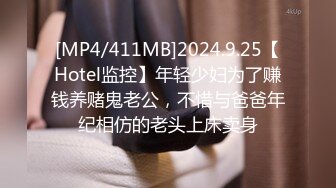 [MP4/411MB]2024.9.25【Hotel监控】年轻少妇为了赚钱养赌鬼老公，不惜与爸爸年纪相仿的老头上床卖身