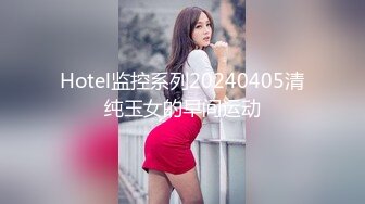 Hotel监控系列20240405清纯玉女的早间运动