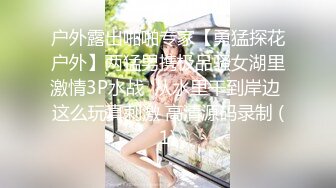 户外露出啪啪专家【勇猛探花户外】两猛男携极品骚女湖里激情3P水战  从水里干到岸边 这么玩真刺激 高清源码录制 (1)