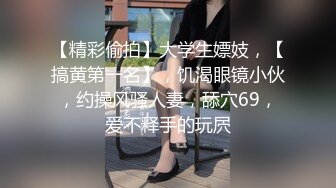 【精彩偷拍】大学生嫖妓，【搞黄第一名】，饥渴眼镜小伙，约操风骚人妻，舔穴69，爱不释手的玩屄