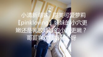 ✿小清新萌妹✿甜美可爱萝莉〖pinkloving〗妹妹的小穴更嫩还是乳胶娃娃的小穴更嫩？哥哥喜欢插哪一个呀