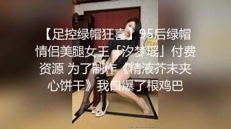 【足控绿帽狂喜】95后绿帽情侣美腿女王「汐梦瑶」付费资源 为了制作《精液芥末夹心饼干》我口爆了根鸡巴