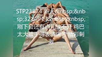 STP23874 新人&nbsp;&nbsp;32岁少妇&nbsp;&nbsp;刚下会还有点儿放不开 鸡巴太大被干得表情痛苦 精彩刺激