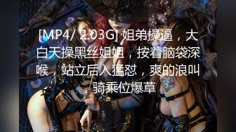 [MP4/ 2.03G] 姐弟操逼，大白天操黑丝姐姐，按着脑袋深喉，站立后入猛怼，爽的浪叫，骑乘位爆草