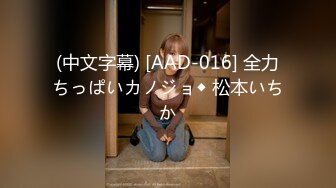 (中文字幕) [AAD-016] 全力ちっぱいカノジョ◆ 松本いちか