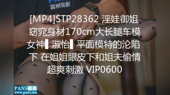 [MP4]STP28362 淫娃御姐 窈窕身材170cm大长腿车模女神▌淑怡▌平面模特的沦陷 下 在姐姐眼皮下和姐夫偷情超爽刺激 VIP0600