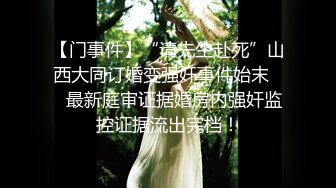 【门事件】“请先生赴死”山西大同订婚变强奸事件始末❤️最新庭审证据婚房内强奸监控证据流出完档！