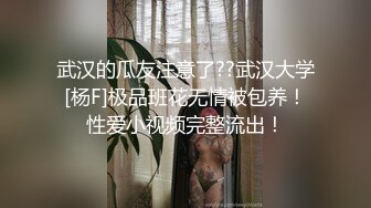 武汉的瓜友注意了??武汉大学[杨F]极品班花无情被包养！性爱小视频完整流出！