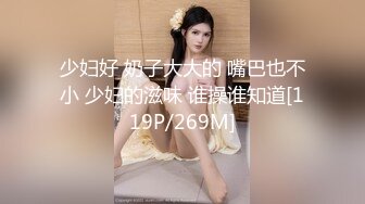 少妇好 奶子大大的 嘴巴也不小 少妇的滋味 谁操谁知道[119P/269M]