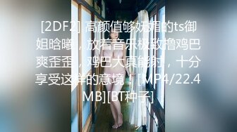 [2DF2] 高颜值够妩媚的ts御姐晗曦，放着音乐极致撸鸡巴爽歪歪，鸡巴大真能射，十分享受这样的意境！[MP4/22.4MB][BT种子]