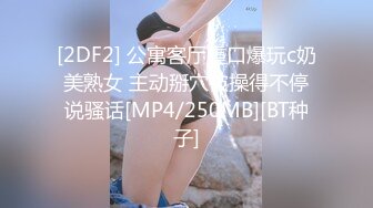 [2DF2] 公寓客厅重口爆玩c奶美熟女 主动掰穴被操得不停说骚话[MP4/250MB][BT种子]