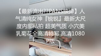 【最新流出??PANS核弹】人气清纯女神『锐锐』最新大尺度内部私拍 超美气质 小穴美乳菊花全高清特写 高清1080P版