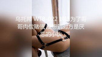 乌托邦 WTB-022 妹妹为了哥哥肉偿赌债 没想到对方是厌恶的小伙