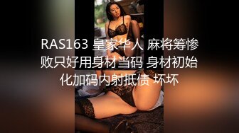 RAS163 皇家华人 麻将筹惨败只好用身材当码 身材初始化加码内射抵债 坏坏