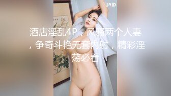 酒店淫乱4P，风骚两个人妻，争奇斗艳无套内射，精彩淫荡必看