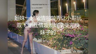 姐妹一起激情啪啪秀让小哥玩双飞,黑丝情趣姐姐享受完换妹子的