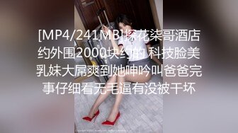 [MP4/241MB]探花柒哥酒店约外围2000块约的 科技脸美乳妹大屌爽到她呻吟叫爸爸完事仔细看无毛逼有没被干坏