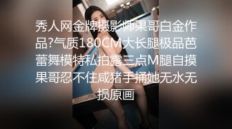 秀人网金牌摄影师果哥白金作品?气质180CM大长腿极品芭蕾舞模特私拍露三点M腿自摸果哥忍不住咸猪手捅她无水无损原画