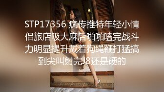 STP17356 疯传推特年轻小情侣旅店吸大麻后啪啪嗑完战斗力明显提升戴着狗绳鞭打猛搞到尖叫射完J8还是硬的