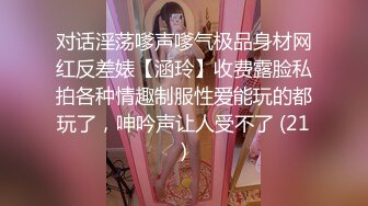 对话淫荡嗲声嗲气极品身材网红反差婊【涵玲】收费露脸私拍各种情趣制服性爱能玩的都玩了，呻吟声让人受不了 (21)