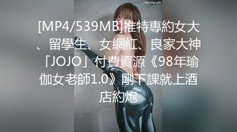 [MP4/539MB]推特專約女大、留學生、女網紅、良家大神「JOJO」付費資源《98年瑜伽女老師1.0》剛下課就上酒店約炮