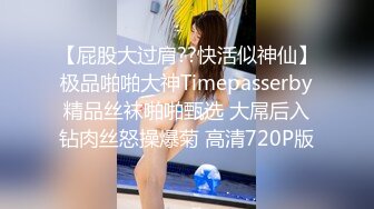 【屁股大过肩??快活似神仙】极品啪啪大神Timepasserby精品丝袜啪啪甄选 大屌后入钻肉丝怒操爆菊 高清720P版