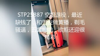 STP25887 空姐退役，最近缺钱了，和男友做黄播，剃毛骚逼，五套啪啪，欲拒还迎很精彩