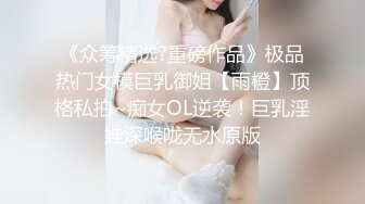 《众筹精选?重磅作品》极品热门女模巨乳御姐【雨橙】顶格私拍~痴女OL逆袭！巨乳淫娃深喉咙无水原版