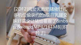 [2DF2]阅女无数肥猪佬针孔多机位偸录约的s级巨乳援交妹好菜全让猪给霍霍了&nbsp;&nbsp;[MP4/161MB][BT种子]