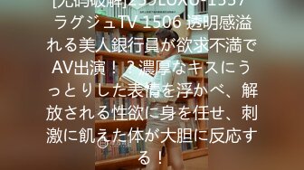 [无码破解]259LUXU-1537 ラグジュTV 1506 透明感溢れる美人銀行員が欲求不満でAV出演！？濃厚なキスにうっとりした表情を浮かべ、解放される性欲に身を任せ、刺激に飢えた体が大胆に反応する！